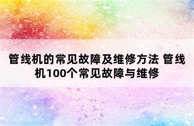 管线机的常见故障及维修方法 管线机100个常见故障与维修